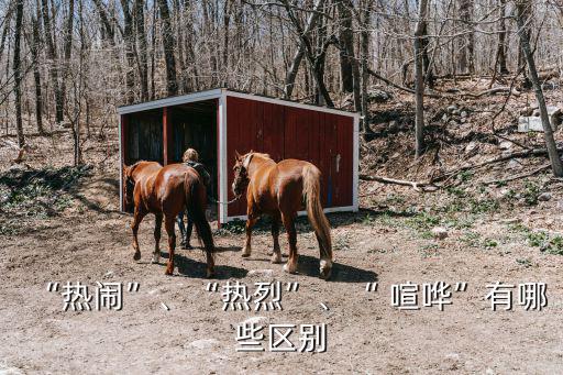 “熱鬧”、“熱烈”、“ 喧嘩”有哪些區別