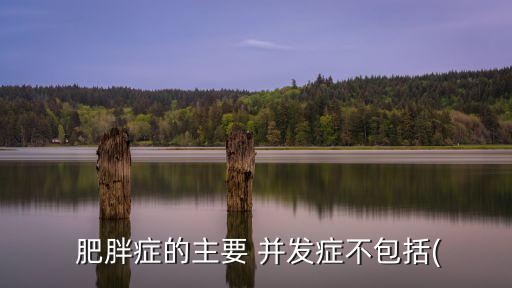 肥胖并發(fā)癥,胖人也要保持健康和活力!
