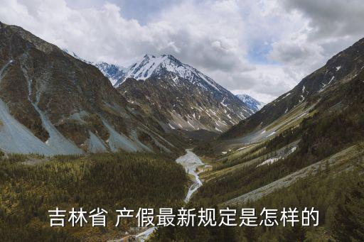  吉林省 產假最新規定是怎樣的