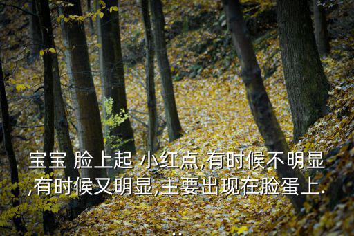 寶寶 臉上起 小紅點,有時候不明顯,有時候又明顯,主要出現(xiàn)在臉蛋上...