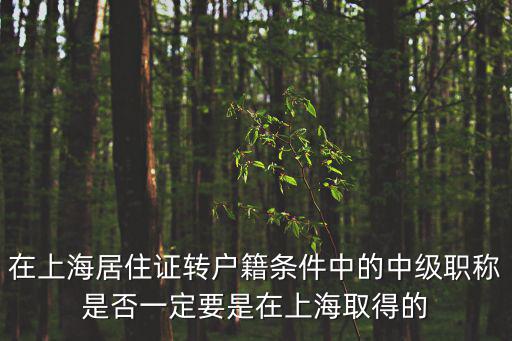 在上海居住證轉戶籍條件中的中級職稱是否一定要是在上海取得的