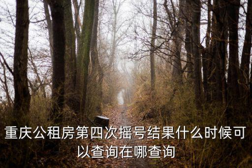 重慶市合川區4次公租房搖號信息，重慶公租第四次搖號是好久具體時間