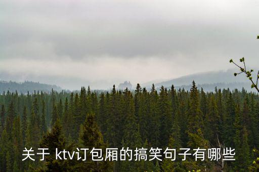關于 ktv訂包廂的搞笑句子有哪些