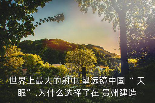 貴州天眼望遠(yuǎn)鏡,中國(guó)天眼建在貴州地質(zhì)堅(jiān)固可承受巨大天眼重量