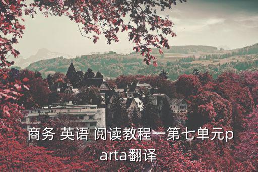  商務 英語 閱讀教程一第七單元parta翻譯