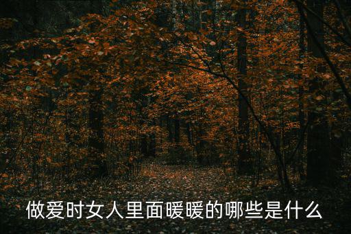 做愛時女人里面暖暖的哪些是什么