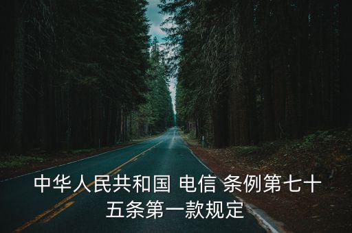  中華人民共和國 電信 條例第七十五條第一款規定