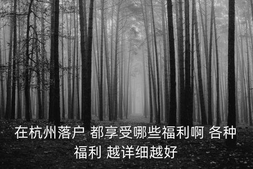 在杭州落戶 都享受哪些福利啊 各種福利 越詳細越好