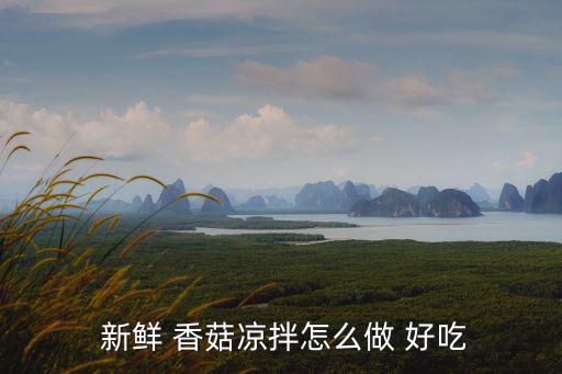  新鮮 香菇涼拌怎么做 好吃