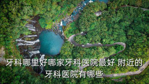 牙科哪里好哪家牙科醫院最好 附近的牙科醫院有哪些