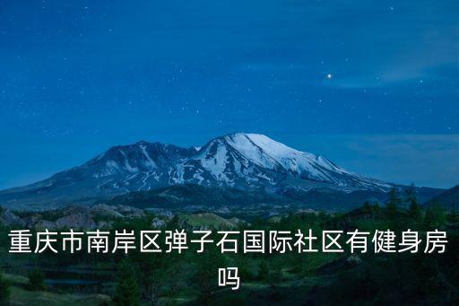 重慶市南岸區彈子石國際社區有健身房嗎