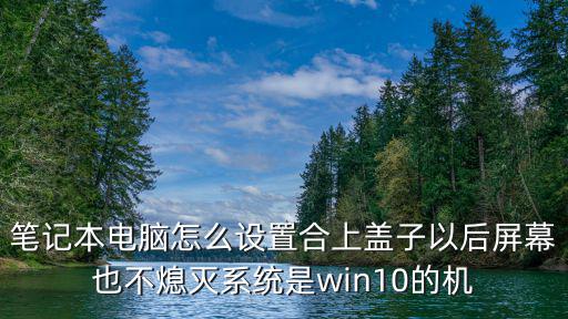 筆記本電腦怎么設置合上蓋子以后屏幕也不熄滅系統是win10的機