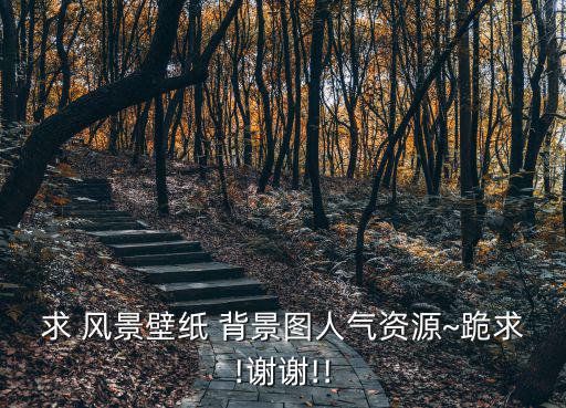 求 風(fēng)景壁紙 背景圖人氣資源~跪求!謝謝!!