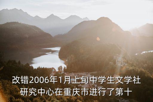 改錯2006年1月上旬中學生文學社研究中心在重慶市進行了第十