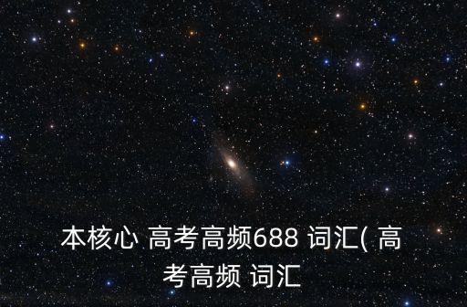 本核心 高考高頻688 詞匯( 高考高頻 詞匯
