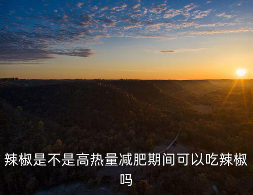 辣椒是不是高熱量減肥期間可以吃辣椒嗎