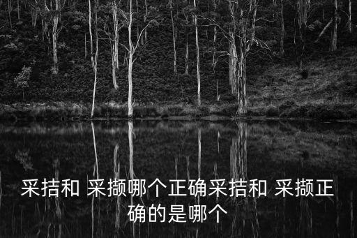 采拮和 采擷哪個(gè)正確采拮和 采擷正確的是哪個(gè)