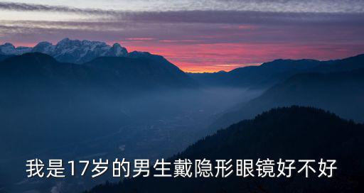 我是17歲的男生戴隱形眼鏡好不好