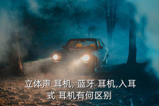  立體聲 耳機, 藍牙 耳機,入耳式 耳機有何區別
