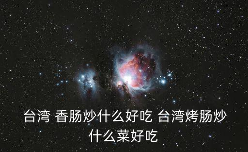  臺灣 香腸炒什么好吃 臺灣烤腸炒什么菜好吃