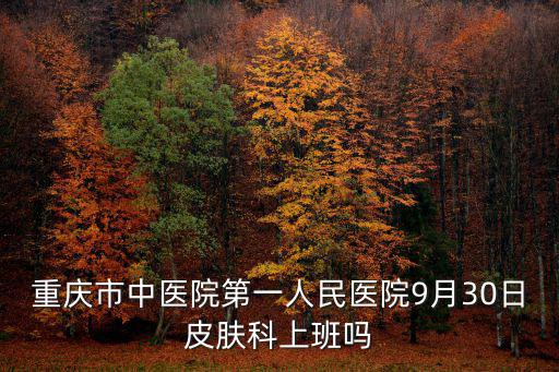 重慶市中醫院第一人民醫院9月30日皮膚科上班嗎