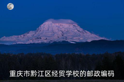 重慶市黔江區經貿學校的郵政編碼
