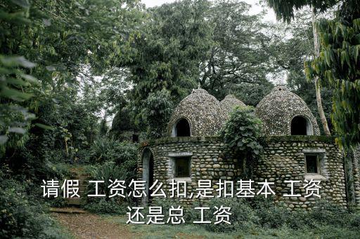  請(qǐng)假 工資怎么扣,是扣基本 工資還是總 工資