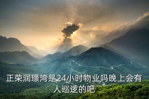 正榮潤璟灣是24小時物業嗎晚上會有人巡邏的吧