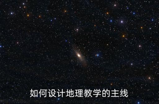 地理教學設計，地理教學目標設計的主要內容有哪些跪求很急的