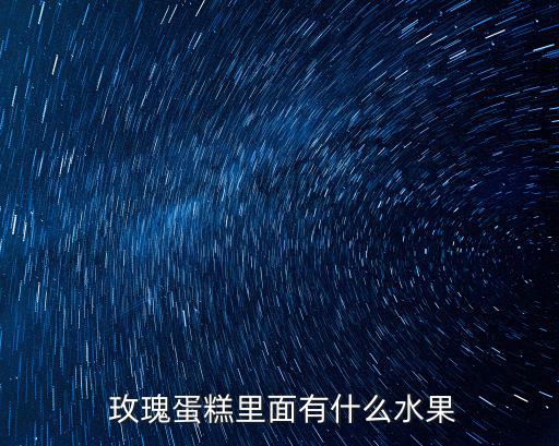  玫瑰蛋糕里面有什么水果