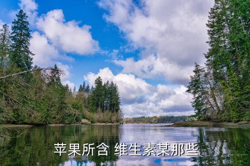 蘋果含有哪些維生素,含黃酮類化合物約30毫克1蘋果營養(yǎng)豐富
