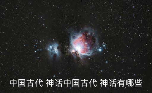 中國古代 神話中國古代 神話有哪些