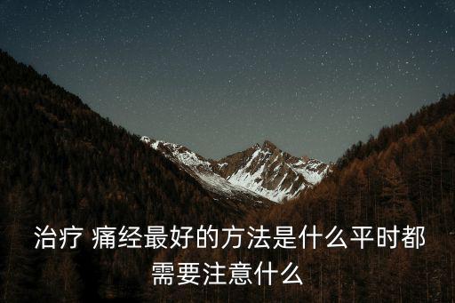 治療 痛經最好的方法是什么平時都需要注意什么
