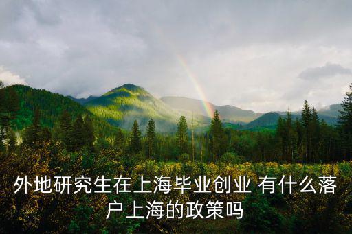 外地研究生在上海畢業創業 有什么落戶上海的政策嗎