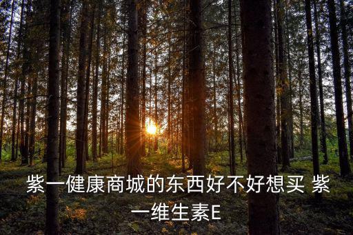  紫一健康商城的東西好不好想買 紫一維生素E