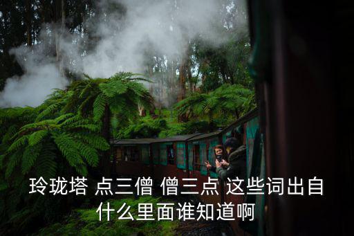 玲瓏塔 點三僧 僧三點 這些詞出自什么里面誰知道啊