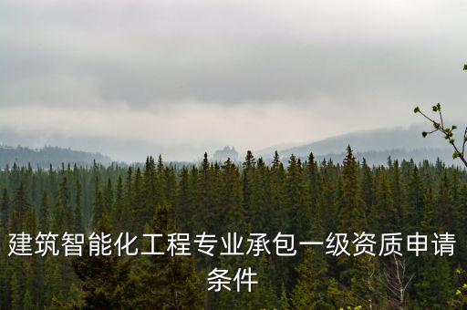 建筑智能化工程專業承包一級資質申請條件