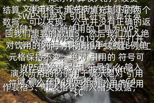 WPS中絕對 引用 符號怎么 輸入$WPS中絕對 引用 符號需要在英文狀態下，按住Shift 主鍵盤數字4鍵1、演示所使用的工具為WPS，版本為WPS20192、雙擊打開WPS軟件，并使用WPS新建一張工作表格3、在表格中 輸入相關數據，演示所用的例子用于演示絕對 引用 符號怎么 輸入以及絕對 引用的使用方法和作用4、在D4 輸入公式“=C4 C8”,表示計算收入的手續費結算，使用格式填充柄填充剩下的兩個數據，可以發現，公式并沒有正確的返回我們想要的數值5、然后我們加入絕對飲用的 符號，來使得手續費比例單元格保持不變，絕對 引用的 符號可以在英文狀態下，按住Shift 4鍵 輸入在D4單元格 輸入”=C4*$C