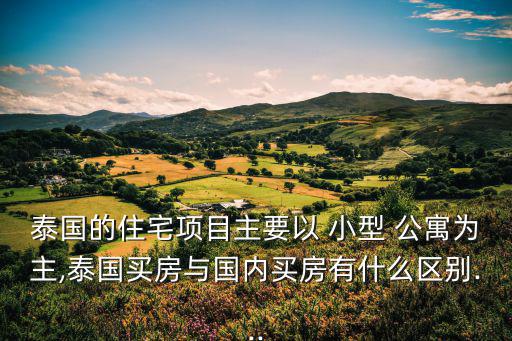 泰國的住宅項目主要以 小型 公寓為主,泰國買房與國內買房有什么區別...