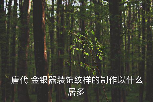  唐代 金銀器裝飾紋樣的制作以什么居多
