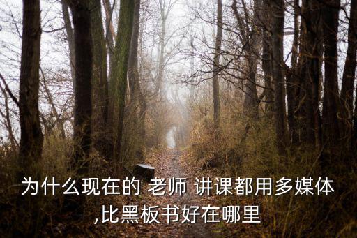 為什么現(xiàn)在的 老師 講課都用多媒體,比黑板書好在哪里