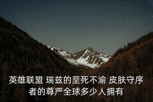 瑞茲皮膚,英雄聯盟瑞茲of皮膚知多少?