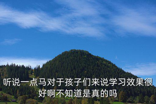 聽說一點馬對于孩子們來說學習效果很好啊不知道是真的嗎
