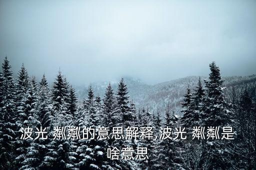 波光 粼粼的意思解釋,波光 粼粼是啥意思