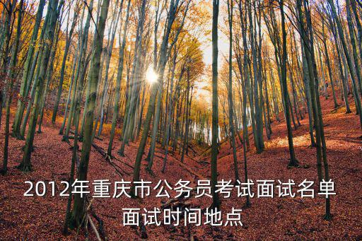 2012年重慶市公務員考試面試名單 面試時間地點