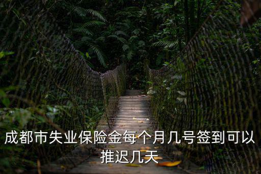 成都市就業(yè)局失業(yè)補(bǔ)助金每月幾號(hào)發(fā)放，成都市失業(yè)保險(xiǎn)金每個(gè)月幾號(hào)簽到可以推遲幾天