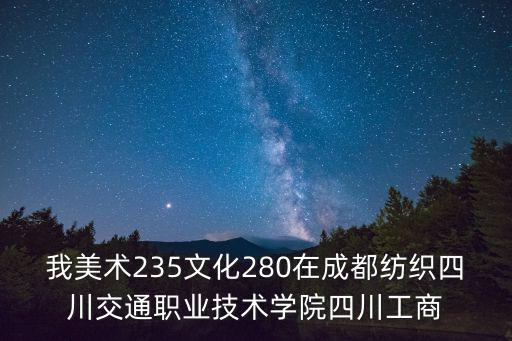 我美術235文化280在成都紡織四川交通職業技術學院四川工商