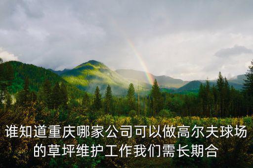 誰知道重慶哪家公司可以做高爾夫球場的草坪維護(hù)工作我們需長期合