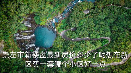 崇左市新樓盤最新房價(jià)多少了呢想在新區(qū)買一套哪個(gè)小區(qū)好一點(diǎn)