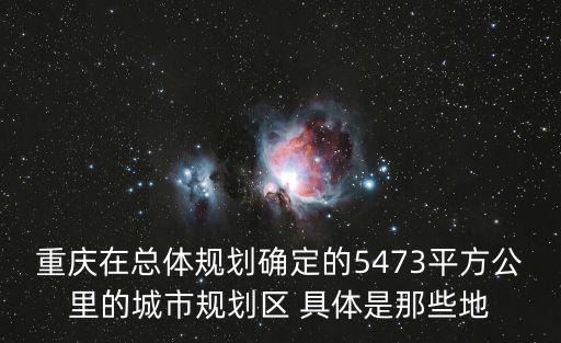 重慶在總體規劃確定的5473平方公里的城市規劃區 具體是那些地